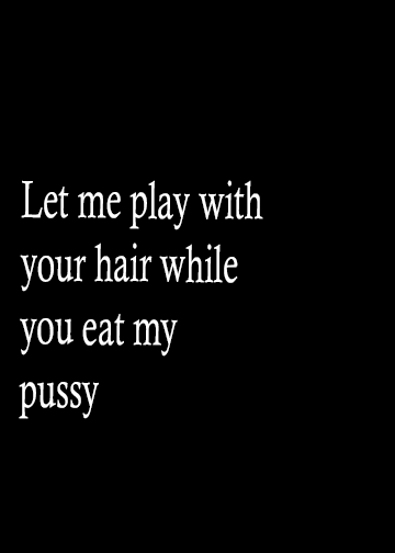 Let me play with your hair while you eat my pussy