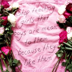 The boys that are mean to us, are not mean to us because they like us&hellip;They are mean to us because they like being mean to us.And we should not make excuses for thatand we should not ever accept that.