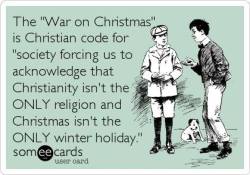 skepticalavenger:  I can’t even begin to express my sympathy for those suffering through the War on Christmas  I can&rsquo;t even begin to express my sympathy for those suffering through the war on common sense aka everybody I&rsquo;m not Christian,