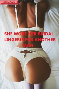 heusedmywife:She wore her bridal lingerie for another man..