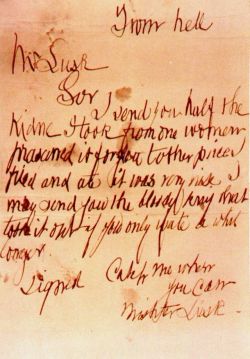 unexplained-events:  From Hell Letter by Jack the Ripper A photograph of the letter written in 1888 by a person who claimed to be Jack the Ripper. The letter and a kidney were received by George Lusk. From hell Mr LuskSorI send you half theKidne I took