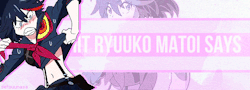 dorapink:  Shit Ryuuko Matoi says  Ryuko-chan you so sexy cute! your words just melt me &lt;3 &lt;3 &lt;3 &lt;3