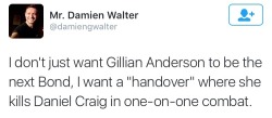 cumaeansibyl:  stellasgibson:  Finally a man who knows what he’s talking about.  Daniel Craig would probably be the first to agree to this tbh   female bond please omg. That would be the fucking best