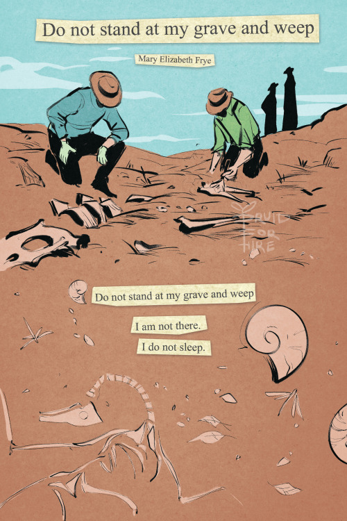 druid-for-hire:[image id: a four-page comic. it is titled “do not stand at my grave and weep” after the poem by mary elizabeth frye. the first page shows paleontologists digging up fossils at a dig. it reads, “do not stand at my grave and weep.