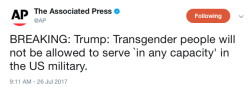 blindcomplikaytions:  micdotcom: micdotcom:  BREAKING:  Trump bans transgender individuals from serving in the military   Trump announced Wednesday he is banning transgender individuals from serving in the military “in any capacity” — a surprise
