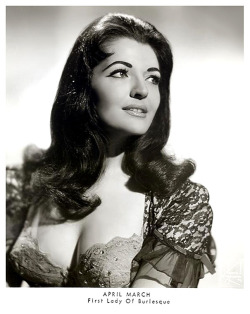 April March      aka. &ldquo;The First Lady Of Burlesque&rdquo;.. This popular early 60&rsquo;s-era dancer promoted herself as &ldquo;First Lady&rdquo; to trade on her slight resemblance to Jackie Kennedy, during the JFK administration.. Though to
