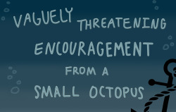 johnfkennedyofficial:  rebelsong:  That is indeed vaguely threatening encouragement from a small octopus.  reblog to save/threaten a life 
