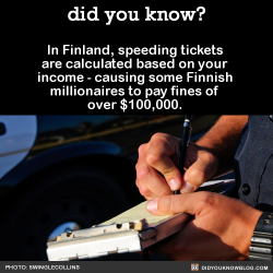 did-you-kno:  In Finland, speeding tickets are calculated based on your income - causing some Finnish millionaires to pay fines of over 贄,000.   Source