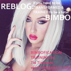 tiatransformsbottoms:  Who do you know needs to be a stunning BIMBO? Anybody need some BIMBOFICATION TRAINING? Is there really someone who can help? YES!!!!! Yes, I can. My name is Tia Tizzianni and I love doing BIMBO TRANSFORMATION &amp; TRAINING. See