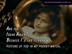 â€œAre you Irene Adler? Because Iâ€™d like to keep a picture of you in my pocket watch.â€Based on a suggestion by @cat-n-claw.