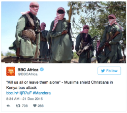 gryffinwhore-love: pixiesstolemyapples:  micdotcom:  Muslims protect Christians in Kenya bus attack According to the BBC, gunmen ambushed a bus in Kenya, attempting to divide those on board based on religion. However, the Muslim passengers reportedly