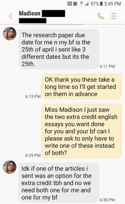 Here is a text where I was begging to get out of doing one of her boyfriends papers because it was for extra credit anyway and she had just given me two 10-15 page research papers to do for her and her boyfriend. Plus I was already doing a third research