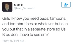 beigency:  itsstuckyinmyhead:  greythegryphon:  masculinityissofragile:  YES LADIES PLEASE DONT BUY THINGS YOU NEED FOR NORMAL BODILY FUNCTIONS AROUND US GUYS.  Am I the only one distressed that he included toothbrushes on this list?     