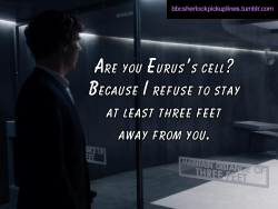 “Are you Eurus’s cell? Because I refuse to stay at least three feet away from you.”