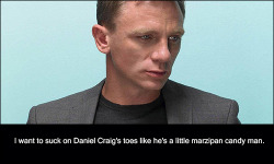 dirtybritishactorconfessions:  #1484   I want to suck on Daniel Craig’s toes like he’s a little marzipan candy man.   