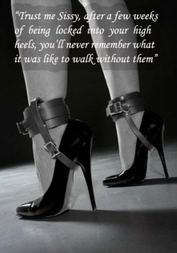 feminization:  &ldquo;Trust me Sissy, after a few weeks of being locked into your high heels, you’ll never remenber what it was like to walk without them!&rdquo;   Don&rsquo;t ever want to not be in high heels