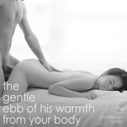 the-wet-confessions:  the gentle ebb of his warmth from your body