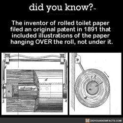 did-you-know:  The inventor of rolled toilet paper filed an original patent in 1891 that included illustrations of the paper hanging OVER the roll, not under it. (Source, Source 2)