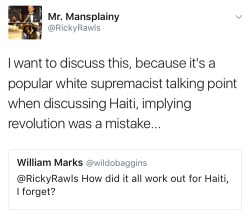 alwaysbewoke:  I don’t expect white supremacists to change so this post is for Black people who think it’s cool to shit on Haiti.   Haiti is in the condition it is today because of you. Not in the sense that you did anything to Haiti but because white