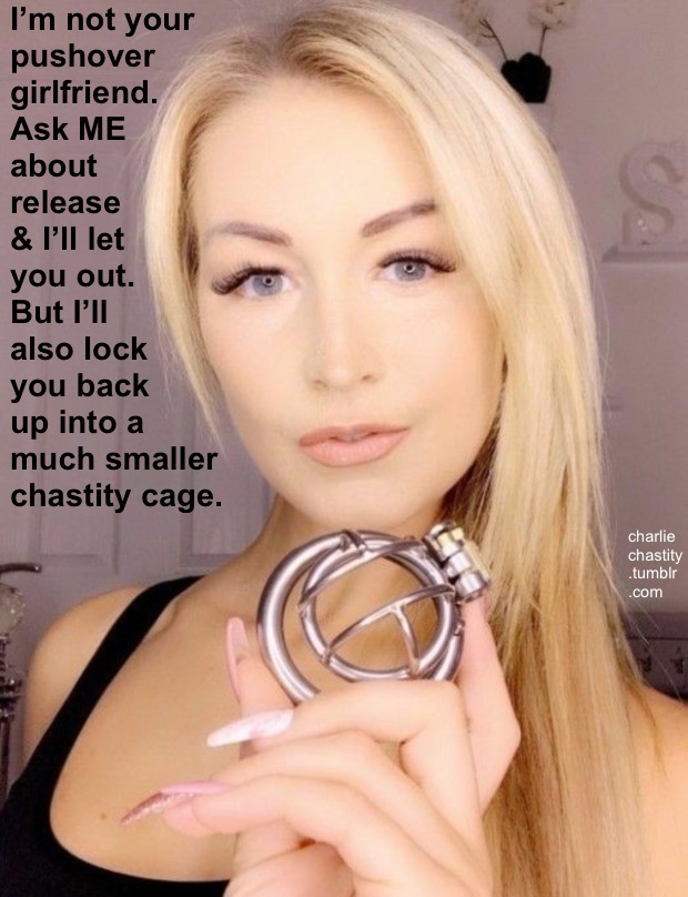 I&rsquo;m not your pushover girlfriend.Ask ME about release &amp; I&rsquo;ll let you out.But I&rsquo;ll also lock you back up into a much smaller chastity cage.