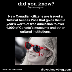 did-you-kno:  New Canadian citizens are issued a Cultural Access Pass that gives them a year’s worth of free admission to over 1,000 of Canada’s museums and other cultural institutions. Source