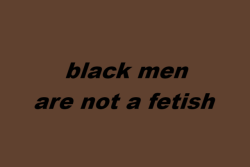 wearenotyourfetish:    black men are not a fetish black women are not a fetish black people are not a fetish  (x) 