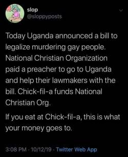 the-bluebonnet-bandit: betweenparallels:  typhlonectes: Enjoy your chicken. @sloppyposts on twitter Today Uganda announced a bill to legalize murdering gay people. National Christian Organization paid a preacher to go to Uganda and help their lawmakers