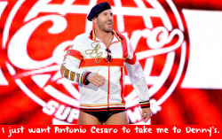 wrestlingssexconfessions:  I just want Antonio Cesaro to take me to Denny’s.  Uh I thought these were suppose to be sex confessions?! XD