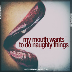 kinkyquotes:    my mouth wants to do naughty things.- Thanks to You for following us. Hope you enjoy our quotes :)