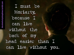 â€œI must be Moriarty, because I can live without the back of my head easier than I can live without you.â€