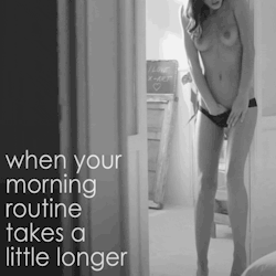 slowrub:  My morning routine takes forever…haha;)   When your morning routine takes a little longer&hellip;