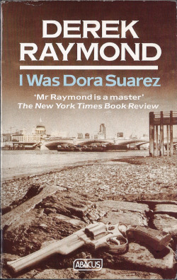 I Was Dora Suarez by Derek Raymond, Abacus 1991. Bought from a charity shop in Nottingham.  &ldquo;I see now clearer than I have ever done, that my work is a matter not just of my personal honour, as if, in spite of everything, there were still a spark