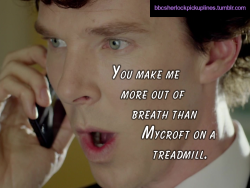 &ldquo;You make me more out of breath than Mycroft on a treadmill.&rdquo;