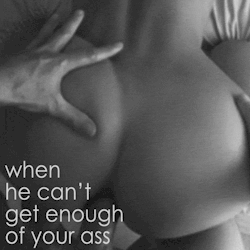 the-wet-confessions:  when he can’t get enough of your ass 