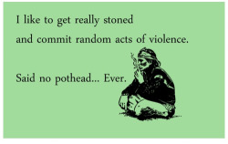 And that is why I can&rsquo;t get along with potheads. I&rsquo;m too violent to be a tree hugging hippie douchebag.