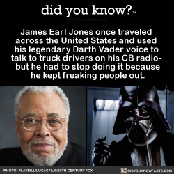 did-you-kno:  James Earl Jones once traveled  across the United States and used  his legendary Darth Vader voice to  talk to truck drivers on his CB radio-  but he had to stop doing it because he kept freaking people out.  Source
