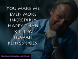 “You make me even more incredibly happy than killing human beings does.”