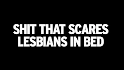 queer-ish:  les-begin:  arielleishamming:  Shit That Scares Lesbians In Bed  I think long nails needs to be added to this  I SECOND THAT LONG NAILS NEED TO BE ADDED HERE. 