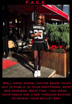faggotryngendersissification:  Well done James…you’re brave to go out in public in your pantyhose, skirt and handbag. Next time - you wear your heels and a see through blouse to reveal your bullet bra.  F.A.G.S. 