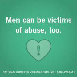 loveisrespect:  At the Hotline and loveisrespect, we know that domestic violence and dating abuse can affect anyone—including men. Although they make up a smaller percentage of our callers and chatters, there are many more men who do not report or
