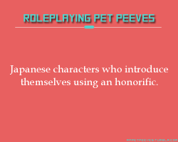 rppetpeeves-blog:  It’s an honorific of respect, using it for one’s self makes your character sound like the world’s most arrogant douchebag. Unless they are that arrogant and it’s a character flaw, don’t do it. 
