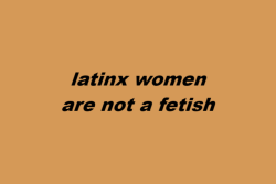 wearenotyourfetish:  latinx women are not a fetish arabic women are not a fetish indian women are not a fetish brown women are not a fetish  (x) 