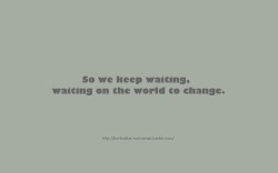 borboletas-nuncamais:  Então nós continuamos esperando, esperando o mundo mudar.                                                              John Mayer. 
