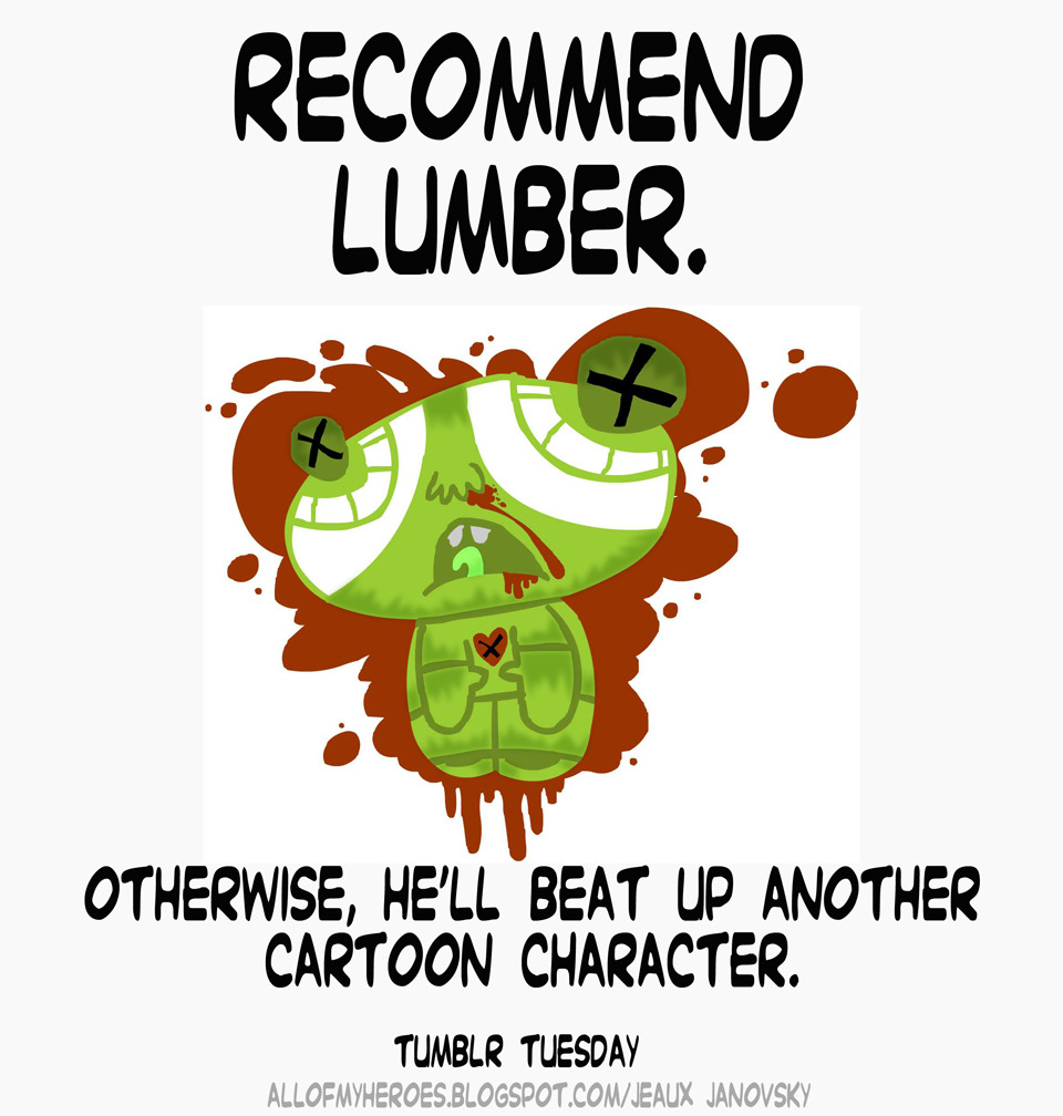 It&#8217;s Tumblr Tuesday! Wanna recommend Lumber (aka Jeaux Janovsky)? http://www.tumblr.com/directory/recommend/animators/lumber If you do, you can save a cartoon&#8217;s life. like, really. -Jeaux