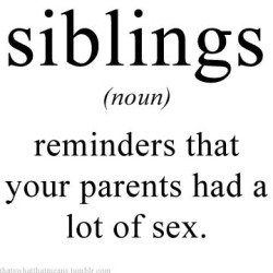 thatswhatthatmeans:  siblings (noun) - reminders that your parents had a lot of sex.