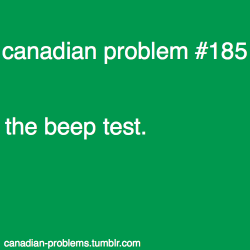 canadian-problems:  i’m not too sure how widespread the beep test is worldwide actually but it was invented in montreal so &gt;:(  Fuck the beep test. &gt;:&lsquo;c and my lungs too.