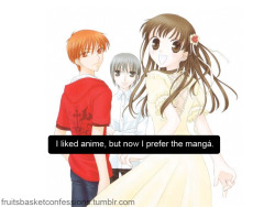 fruitsbasketconfessions:  “I liked anime, but now I prefer the mangá.” 