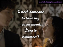 &ldquo;I need someone to take my measurements. Care to volunteer?&rdquo;