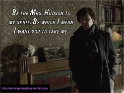 &ldquo;Be the Mrs. Hudson to my skull. By which I mean I want you to take me.&rdquo; Submitted by deeppuddles.