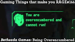 gaming-things-that-make-you-rage:  Gaming Things that make you RAGE #166 Bethesda Games: Being Overencumbered submitted by: lurker-extraordinaire   Bethesda, why you gotta make me choose which useless crap to take with me? I need to take ALL of it.